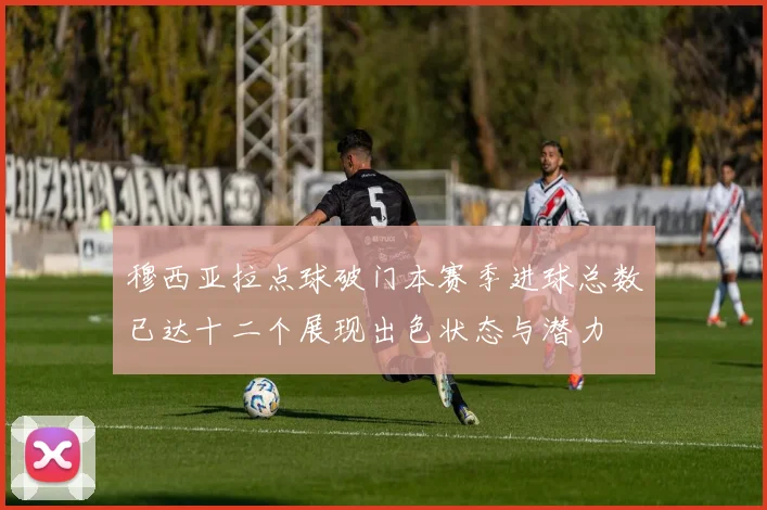 穆西亚拉点球破门本赛季进球总数已达十二个展现出色状态与潜力