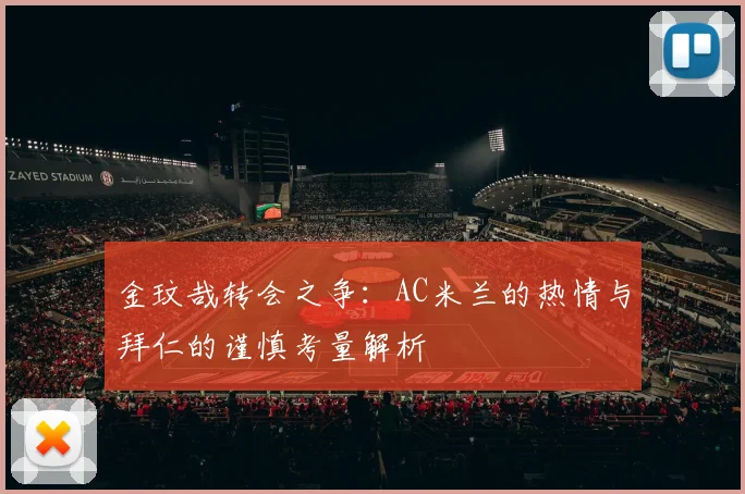 金玟哉转会之争：AC米兰的热情与拜仁的谨慎考量解析